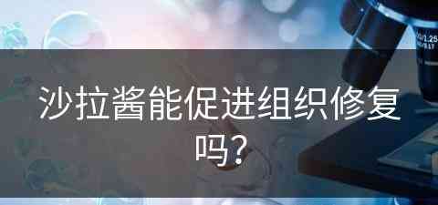 沙拉酱能促进组织修复吗？(沙拉酱有什么危害)